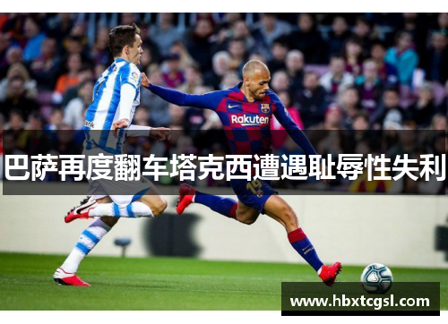 巴萨再度翻车塔克西遭遇耻辱性失利