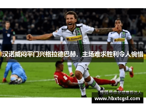 汉诺威闷平门兴格拉德巴赫，主场难求胜利令人惋惜