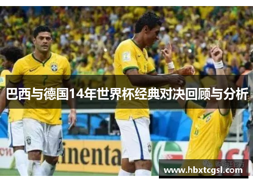 巴西与德国14年世界杯经典对决回顾与分析