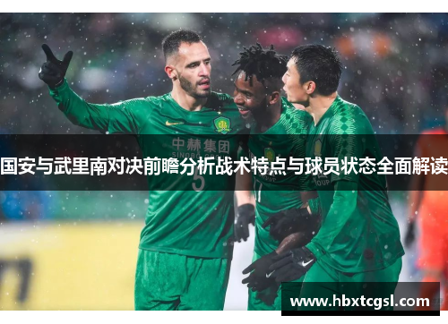 国安与武里南对决前瞻分析战术特点与球员状态全面解读