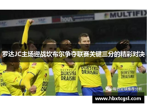 罗达JC主场迎战坎布尔争夺联赛关键三分的精彩对决
