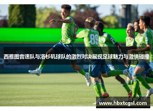 西雅图音速队与洛杉矶球队的激烈对决展现足球魅力与激情碰撞