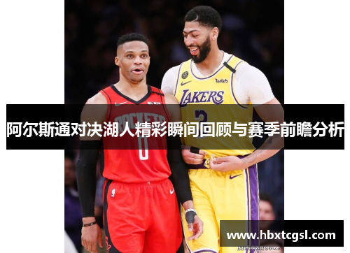 阿尔斯通对决湖人精彩瞬间回顾与赛季前瞻分析