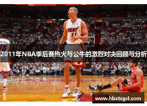 2011年NBA季后赛热火与公牛的激烈对决回顾与分析