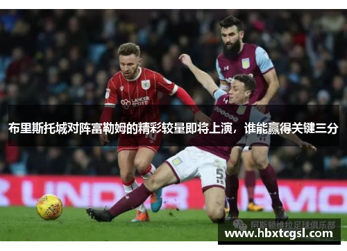 布里斯托城对阵富勒姆的精彩较量即将上演，谁能赢得关键三分